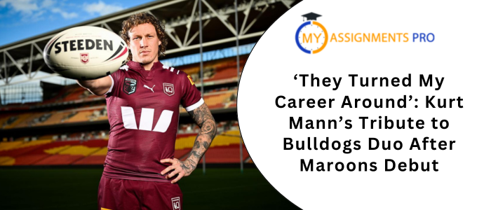 ‘They Turned My Career Around’ Kurt Mann’s Tribute to Bulldogs Duo After Maroons Debut