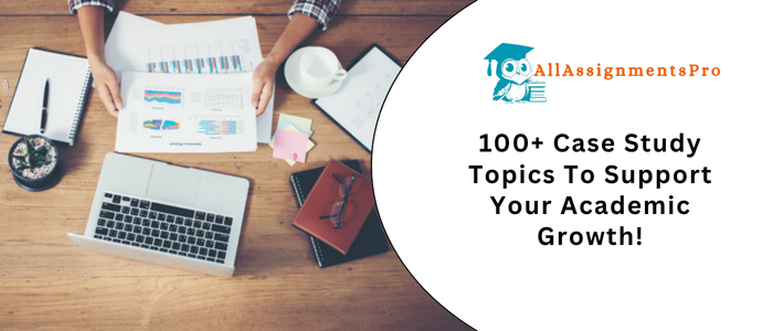 100+ Case Study Topics To Support Your Academic Growth!