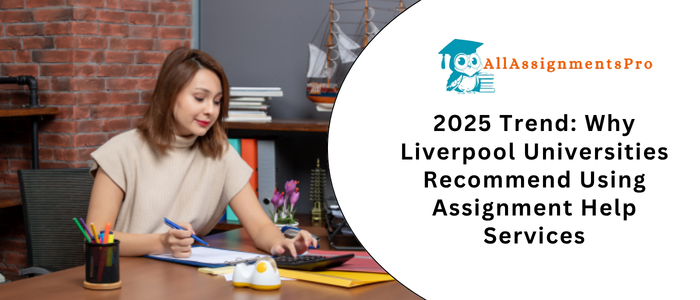 2025 Trend Why Liverpool Universities Recommend Using Assignment Help Service