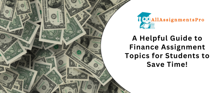 A Helpful Guide to Finance Assignment Topics for Students to Save Times