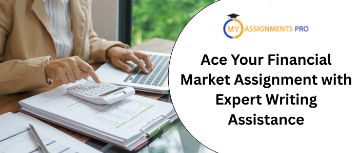 Ace Your Financial Market Assignment with Expert Writing Assistance