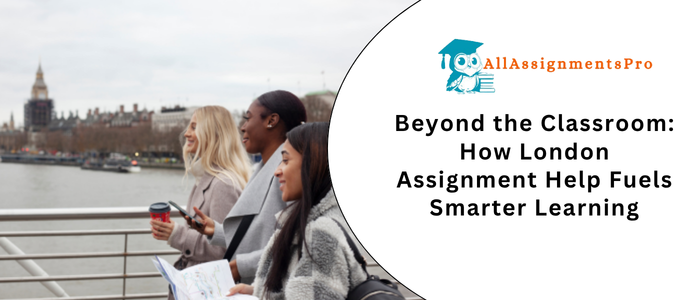 Beyond the Classroom How London Assignment Help Fuels Smarter Learn