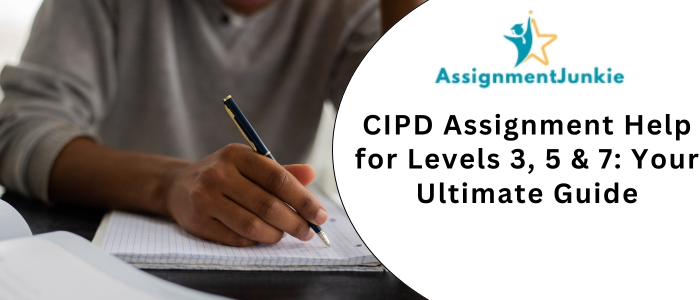 CIPD Assignment Help for Levels 3, 5 & 7: Your Ultimate Guide
