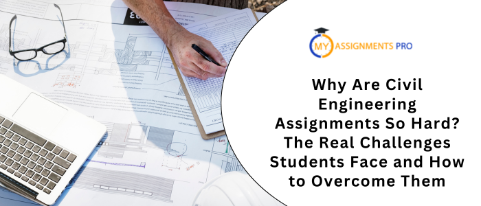 Why Are Civil Engineering Assignments So Hard? The Real Challenges Students Face and How to Overcome Them