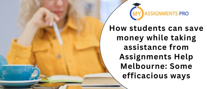 How students can save money while taking assistance from Assignments Help Melbourne: Some efficacious ways