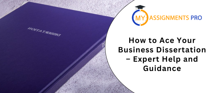 How to Ace Your Business Dissertation – Expert Help and Guidance