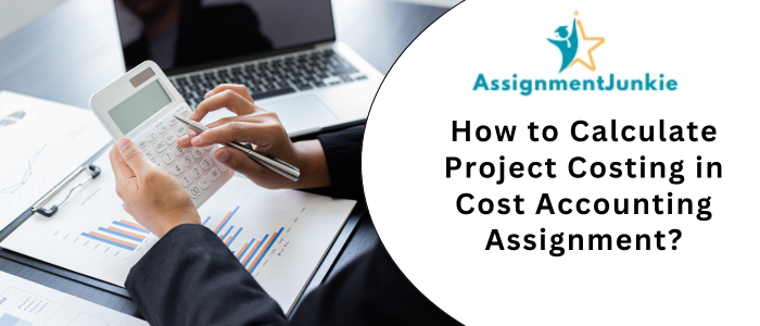 How to Calculate Project Costing in Cost Accounting Assignment?