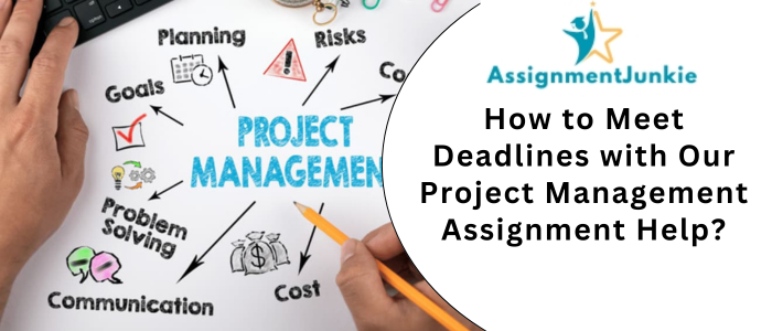 How to Meet Deadlines with Our Project Management Assignment Help?