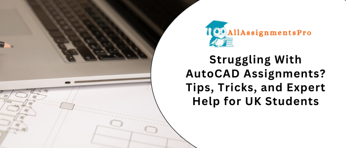 Struggling With AutoCAD Assignments? Tips, Tricks, and Expert Help for UK Students