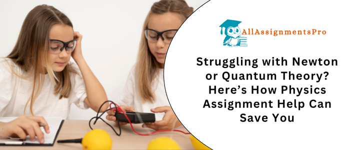 Struggling with Newton or Quantum Theory? Here’s How Physics Assignment Help Can Save