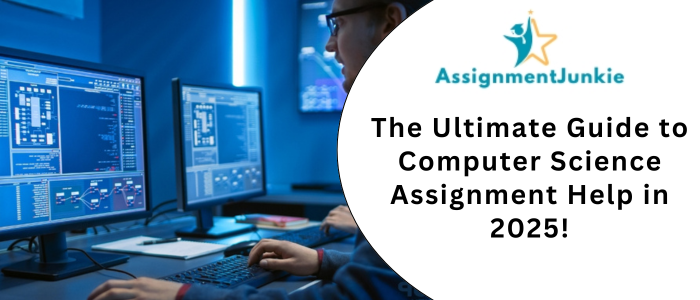 The Ultimate Guide to Computer Science Assignment Help in 2025!