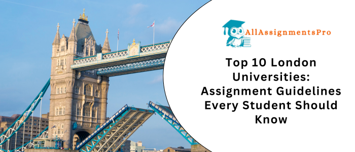 Top 10 London Universities: Assignment Guidelines Every Student Should Know