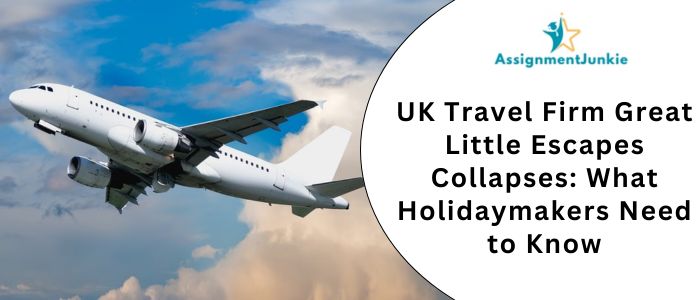 UK Travel Firm Great Little Escapes Collapses: What Holidaymakers Need to Know