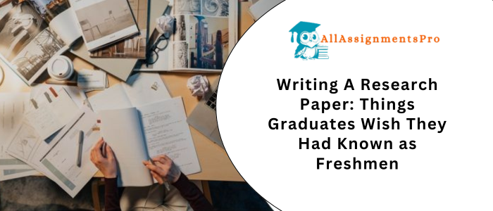 Writing A Research Paper: Things Graduates Wish They Had Known as Freshmens